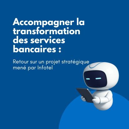 Accompagner la transformation des services bancaires : retour sur un projet stratégique mené par Infotel
